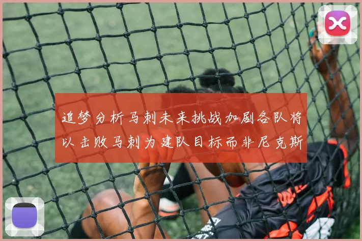 追梦分析马刺未来挑战加剧各队将以击败马刺为建队目标而非尼克斯