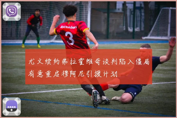 尤文续约弗拉霍维奇谈判陷入僵局有意重启穆阿尼引援计划