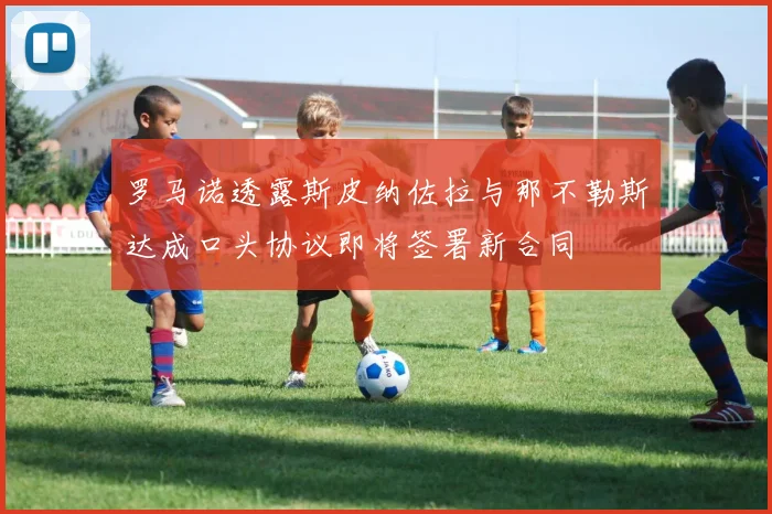 罗马诺透露斯皮纳佐拉与那不勒斯达成口头协议即将签署新合同