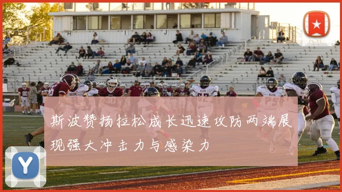 斯波赞扬拉松成长迅速攻防两端展现强大冲击力与感染力