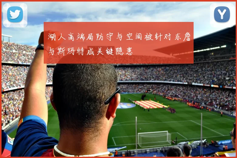 湖人高端局防守与空间被针对东詹与斯玛特成关键隐患