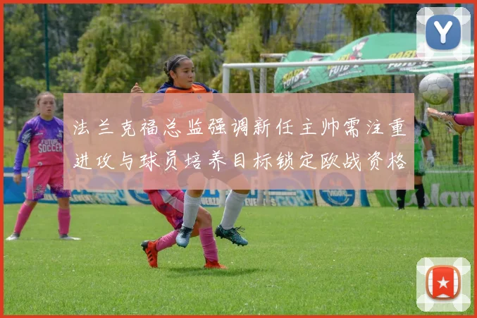 法兰克福总监强调新任主帅需注重进攻与球员培养目标锁定欧战资格