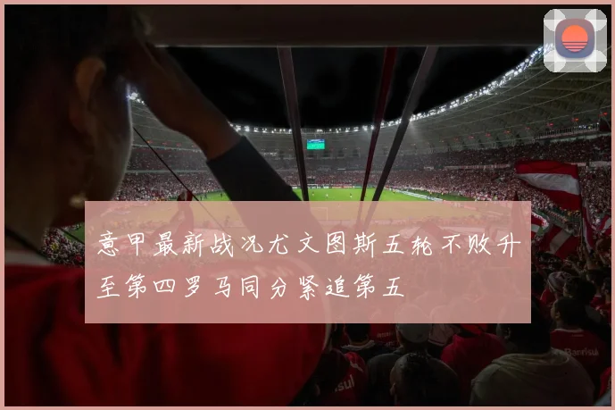 意甲最新战况尤文图斯五轮不败升至第四罗马同分紧追第五
