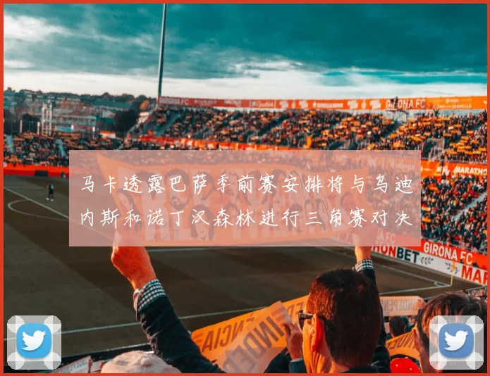 马卡透露巴萨季前赛安排将与乌迪内斯和诺丁汉森林进行三角赛对决