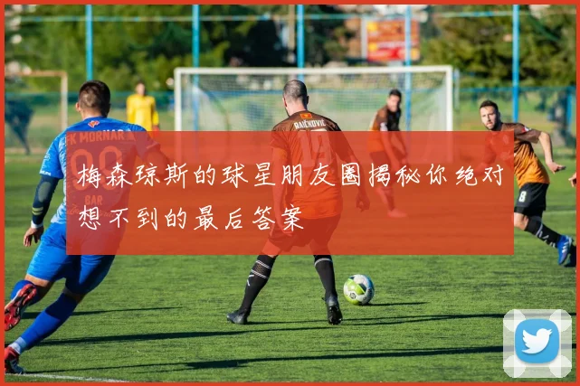 梅森琼斯的球星朋友圈揭秘你绝对想不到的最后答案