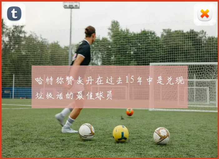 哈特称赞麦丹在过去15年中是兑现垃圾话的最佳球员