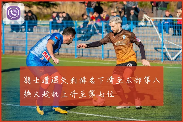 骑士遭遇失利排名下滑至东部第八热火趁机上升至第七位