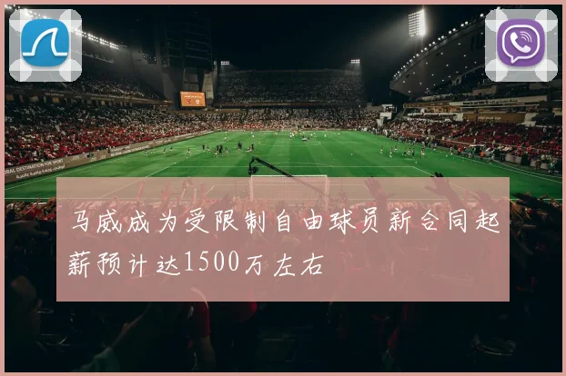 马威成为受限制自由球员新合同起薪预计达1500万左右