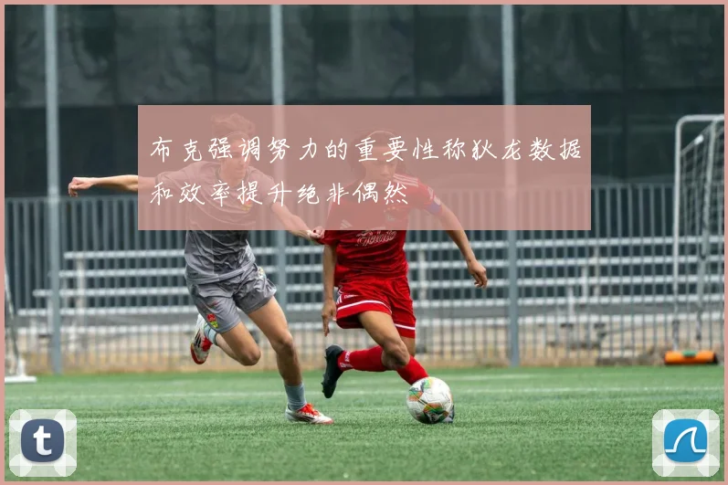 布克强调努力的重要性称狄龙数据和效率提升绝非偶然